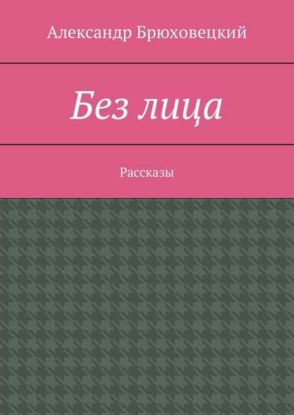 Без лица. Рассказы - Александр Брюховецкий