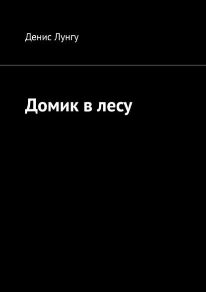 Домик в лесу - Денис Лунгу