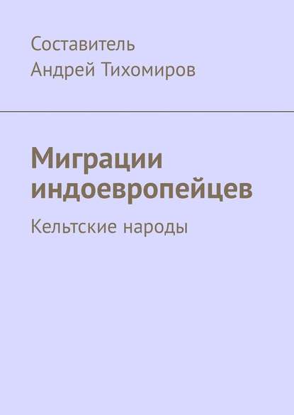 Миграции индоевропейцев. Кельтские народы - Андрей Тихомиров