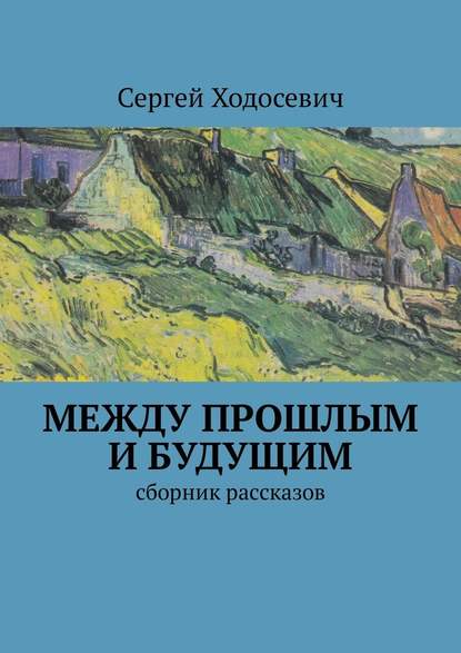 Между прошлым и будущим. Сборник рассказов - Сергей Ходосевич