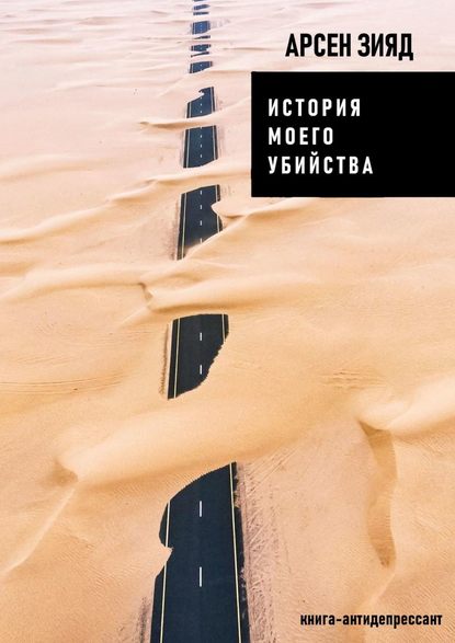 История моего убийства. Книга-антидепрессант - Арсен Зияд