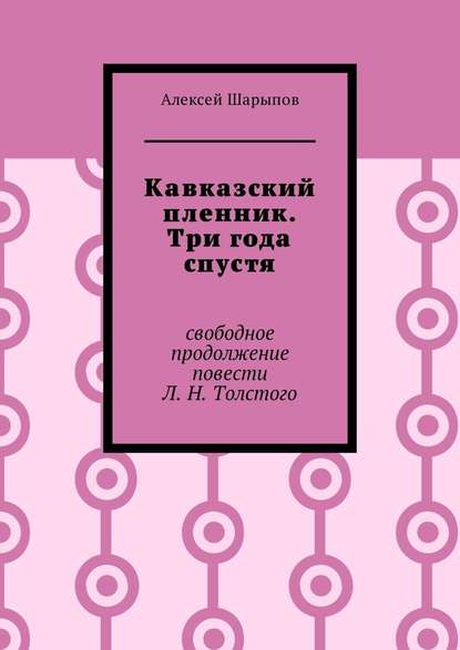 Кавказский пленник. Три года спустя. Свободное продолжение повести Л. Н. Толстого — Алексей Шарыпов