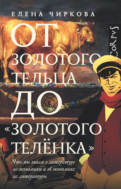 От золотого тельца до «Золотого теленка». Что мы знаем о литературе из экономики и об экономике из литературы - Елена Чиркова