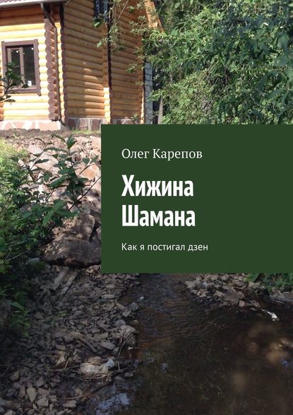 Хижина Шамана. Как я постигал дзен - Олег Карепов