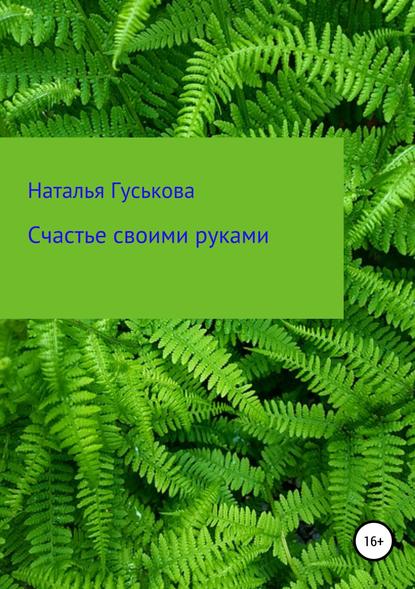 Счастье своими руками - Наталья Владимировна Гуськова