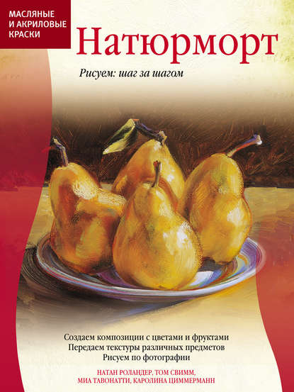 Масляные и акриловые краски. Натюрморт - Натан Роландер