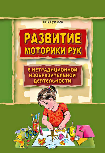 Развитие моторики рук у дошкольников в нетрадиционной изобразительной деятельности. Техники выполнения работ, планирование, упражнения для физкультминуток - Ю. В. Рузанова