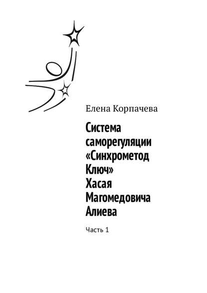 Система саморегуляции «Синхрометод Ключ» Хасая Магомедовича Алиева. Часть 1 - Елена Корпачева