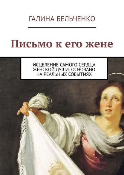 Письмо к его жене. Исцеление самого сердца женской души. Основано на реальных событиях — Галина Бельченко