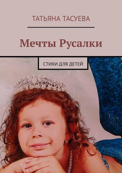 Мечты Русалки. Стихи для детей - Татьяна Геннадиевна Тасуева