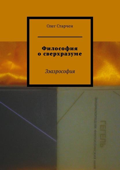 Философия о сверхразуме. Зэазрософия - Олег Старчен