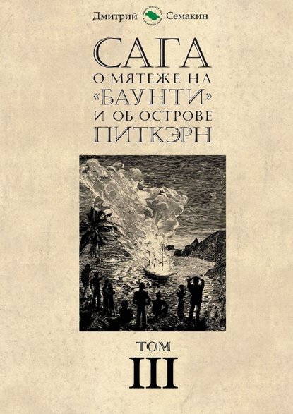 Сага о мятеже на «Баунти» и об острове Питкэрн. Том III - Дмитрий Евгеньевич Семакин