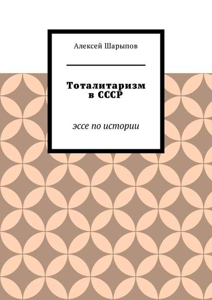 Тоталитаризм в СССР. Эссе по истории - Алексей Шарыпов