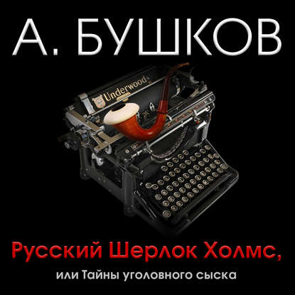 Русский Шерлок Холмс, или Тайны уголовного сыска - Александр Бушков