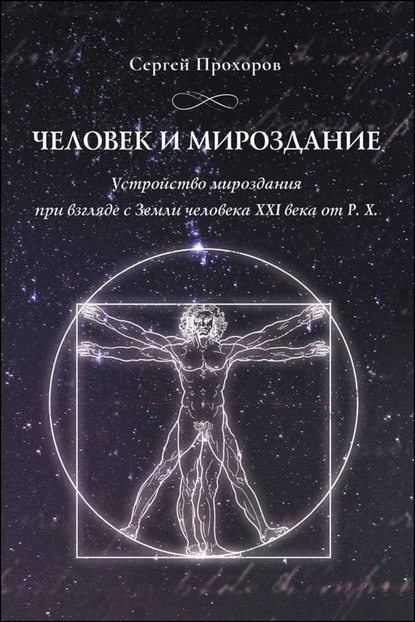 Человек и мироздание. Устройство мироздания при взгляде с Земли человека XXI века от Р.Х. — Сергей Прохоров