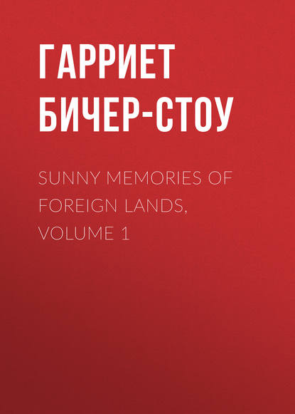 Sunny Memories Of Foreign Lands, Volume 1 - Гарриет Бичер-Стоу