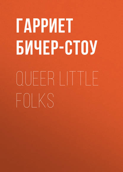 Queer Little Folks - Гарриет Бичер-Стоу