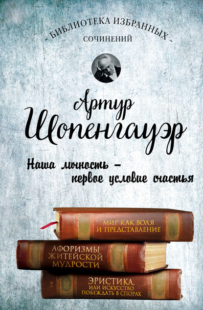 Мир как воля и представление. Афоризмы житейской мудрости. Эристика, или Искусство побеждать в спорах — Артур Шопенгауэр