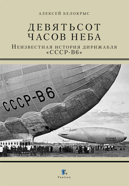 Девятьсот часов неба. Неизвестная история дирижабля «СССР-В6» - Алексей Белокрыс