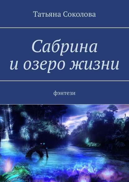 Сабрина и озеро жизни. Фэнтези - Татьяна Николаевна Соколова