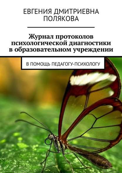 Журнал протоколов психологической диагностики в образовательном учреждении. В помощь педагогу-психологу - Евгения Дмитриевна Полякова