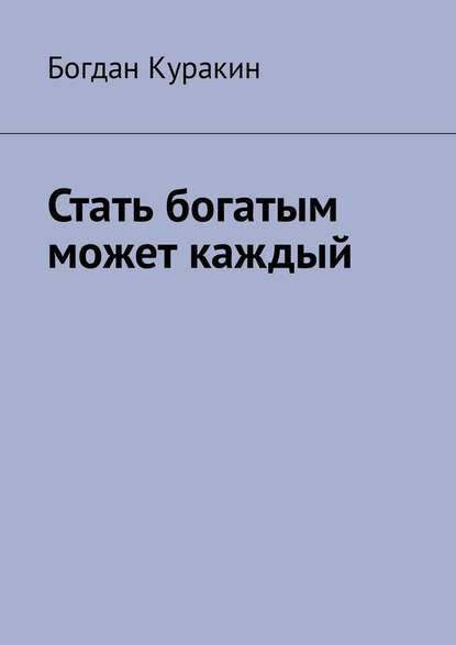 Стать богатым может каждый - Богдан Куракин