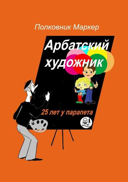 Арбатский художник. 25 лет у парапета - Полковник Маркер