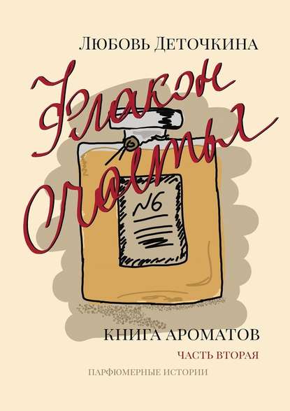 Флакон счастья. Книга ароматов. Часть вторая. Парфюмерные истории — Любовь Деточкина