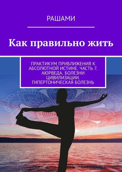 Как правильно жить. Практикум приближения к абсолютной истине. Часть 7. Аюрведа. Болезни цивилизации. Гипертоническая болезнь — Рашами