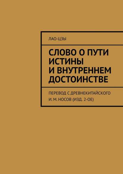 Слово о пути истины и внутреннем достоинстве. перевод с древнекитайского И. М. Носов (изд. 2-ое) - Лао-цзы