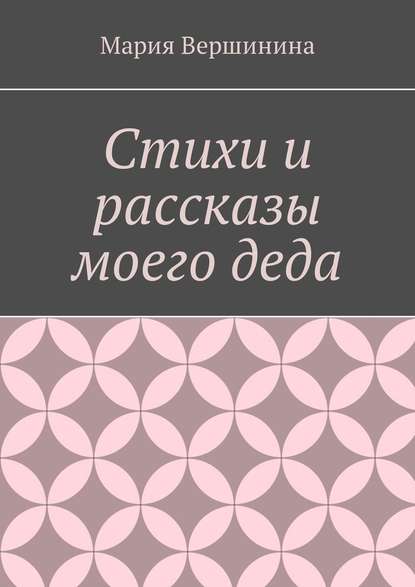 Стихи и рассказы моего деда - Мария Вершинина