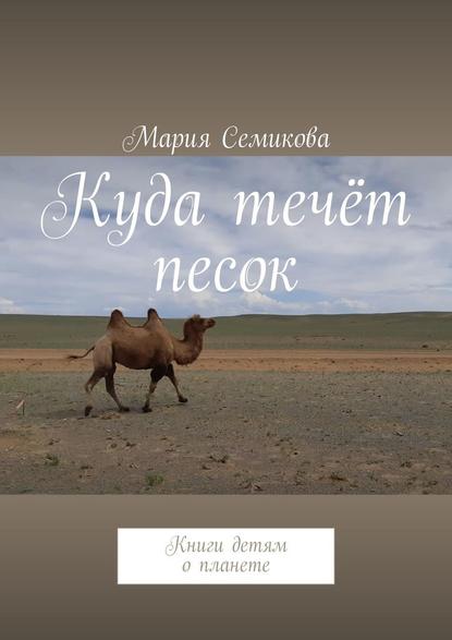 Куда течёт песок. Книги детям о планете - Мария Семикова