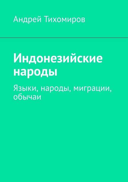 Индонезийские народы. Языки, народы, миграции, обычаи - Андрей Тихомиров