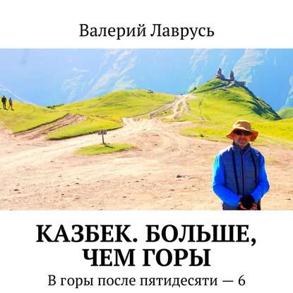 Казбек. Больше, чем горы. В горы после пятидесяти – 6 - Валерий Лаврусь