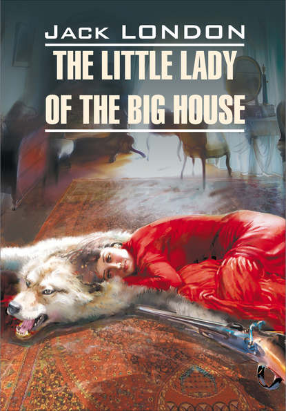 The Little Lady of the Big House / Маленькая хозяйка большого дома. Книга для чтения на английском языке - Джек Лондон