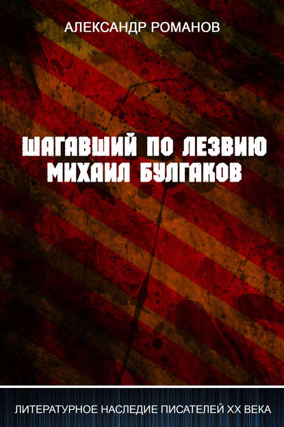 Шагавший по лезвию. Михаил Булгаков — Александр Романов