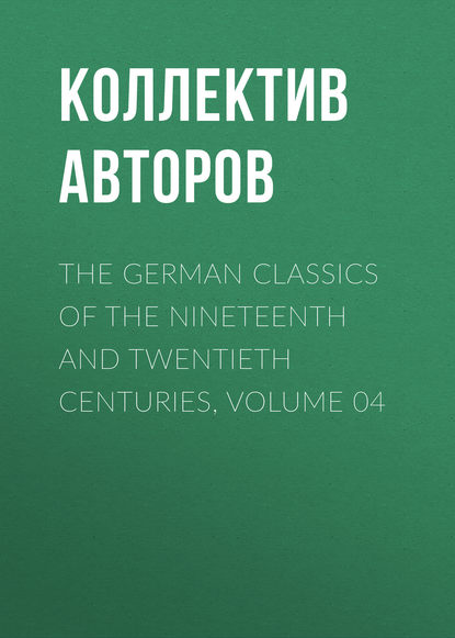 The German Classics of the Nineteenth and Twentieth Centuries, Volume 04 - Коллектив авторов