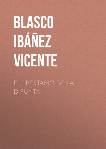El pr?stamo de la difunta — Висенте Бласко-Ибаньес
