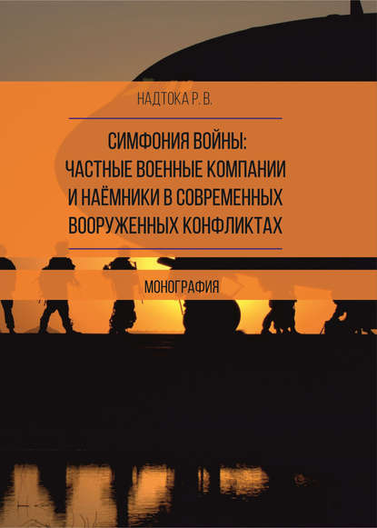 Симфония войны: частные военные компании и наёмники в современных вооруженных конфликтах - Р. В. Надтока