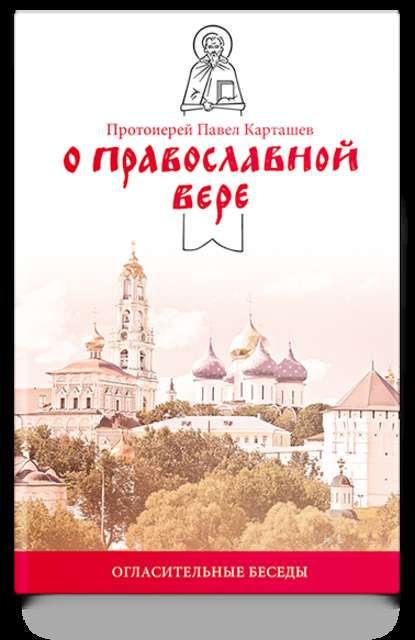 О православной вере. Огласительные беседы - протоиерей Павел Карташев