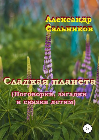 Сладкая планета (поговорки, загадки и сказки детям) - Александр Аркадьевич Сальников