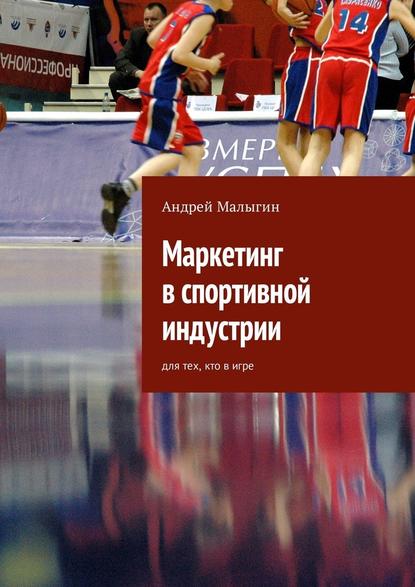 Маркетинг в спортивной индустрии. Для тех, кто в игре — Андрей Малыгин