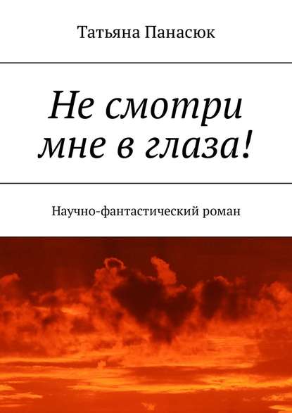 Не смотри мне в глаза! Научно-фантастический роман - Татьяна Панасюк