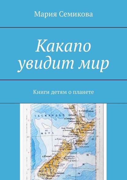 Какапо увидит мир. Книги детям о планете — Мария Семикова