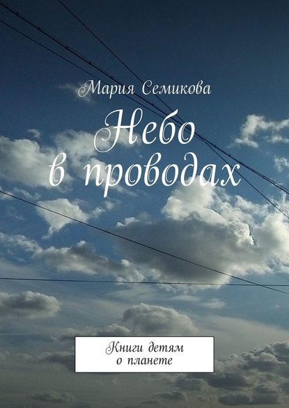 Небо в проводах. Книги детям о планете — Мария Семикова