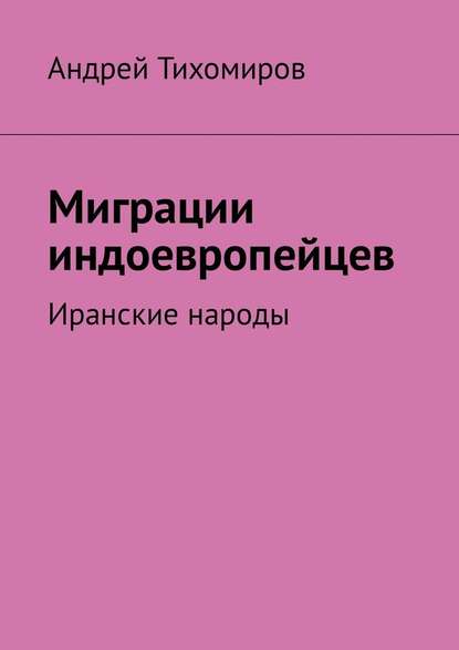 Миграции индоевропейцев. Иранские народы - Андрей Тихомиров