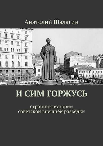 И сим горжусь. Страницы истории советской внешней разведки - Анатолий Шалагин