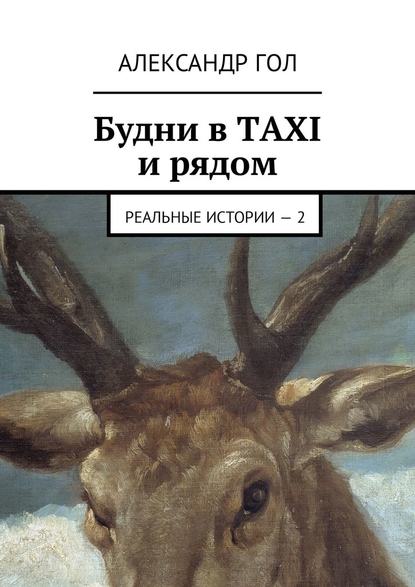 Будни в TAXI и рядом. Реальные истории – 2 - Александр Гол