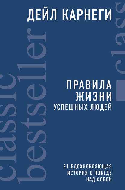 Правила жизни успешных людей. 21 вдохновляющая история о победе над собой - Дейл Карнеги