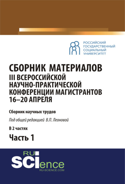 Сборник материалов III Всероссийской научно-практической конференции магистрантов (16-20 апреля, г. Москва) под общ.ред. В.П. Леоновой. Ч.1. (Бакалавриат, Магистратура). Сборник материалов. - Валентина Петровна Леонова